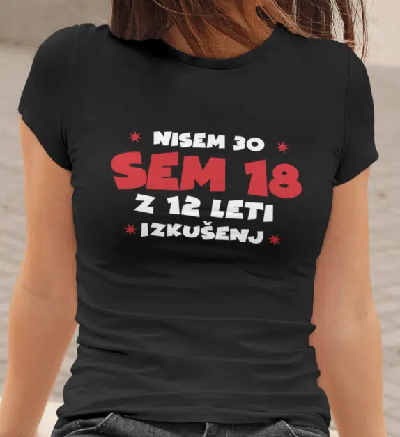 Majica Nisem 30, Sem 18 Z 12 Leti Izkušenj — tisk na majico