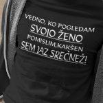 Vedno, ko pogledam svojo ženo se zamislim, kakšen sem jaz srečnež — tisk na majico