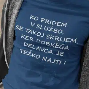 Majica - Ko pridem v službo,se takoj skrijem, ker dobrega delavca je težko najti ! — tisk na majico
