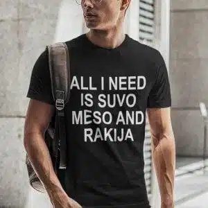 All I Need Is Suvo Meso And Rakija — tisk na majico